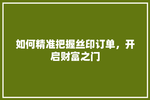 如何精准把握丝印订单，开启财富之门