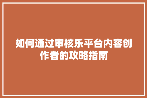 如何通过审核乐平台内容创作者的攻略指南