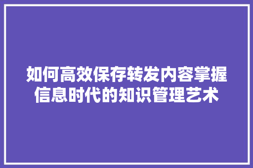 如何高效保存转发内容掌握信息时代的知识管理艺术