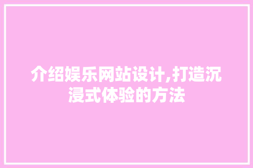 介绍娱乐网站设计,打造沉浸式体验的方法 MySQL