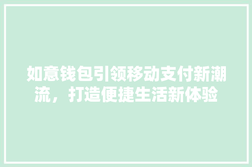 如意钱包引领移动支付新潮流，打造便捷生活新体验