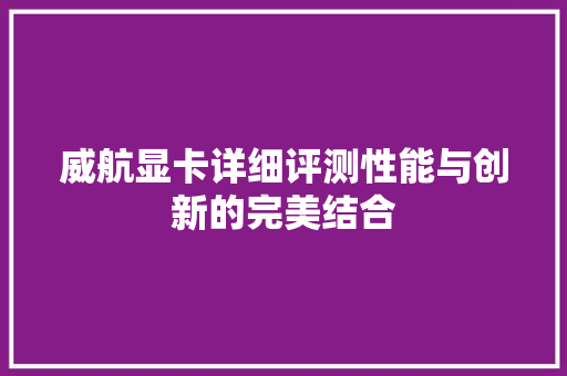 威航显卡详细评测性能与创新的完美结合