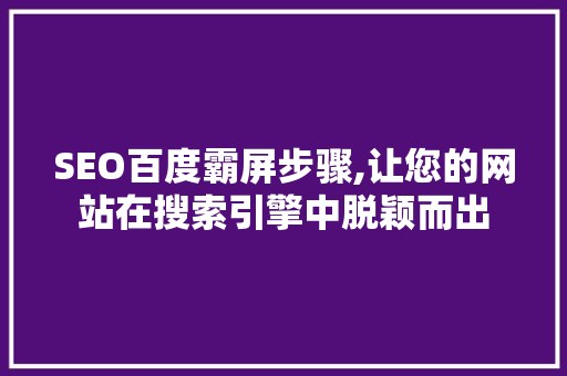 SEO百度霸屏步骤,让您的网站在搜索引擎中脱颖而出 响应式设计