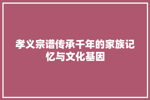 孝义宗谱传承千年的家族记忆与文化基因