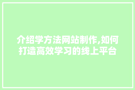 介绍学方法网站制作,如何打造高效学习的线上平台 项目报告