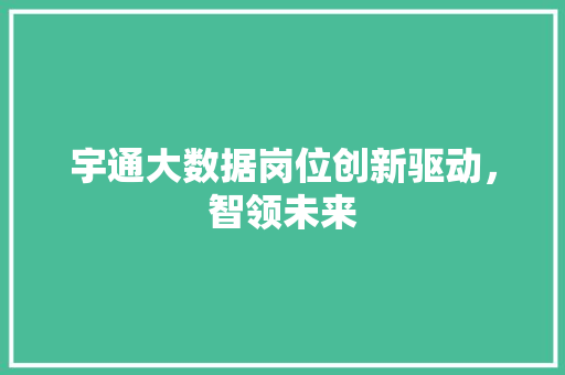 宇通大数据岗位创新驱动，智领未来