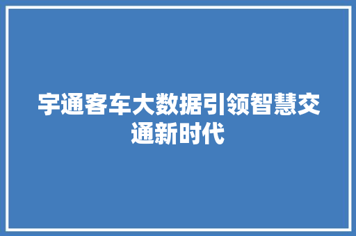 宇通客车大数据引领智慧交通新时代