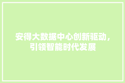 安得大数据中心创新驱动，引领智能时代发展