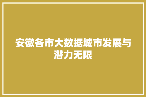 安徽各市大数据城市发展与潜力无限