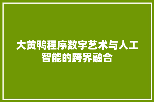 大黄鸭程序数字艺术与人工智能的跨界融合