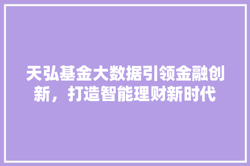 天弘基金大数据引领金融创新，打造智能理财新时代