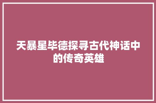 天暴星毕德探寻古代神话中的传奇英雄