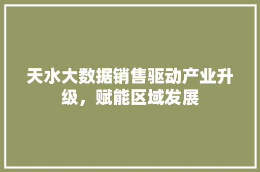 天水大数据销售驱动产业升级，赋能区域发展 MySQL