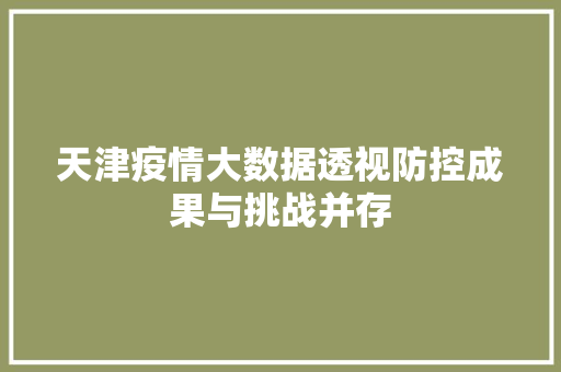 天津疫情大数据透视防控成果与挑战并存