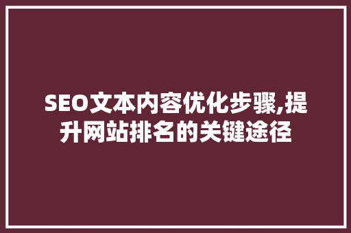 SEO文本内容优化步骤,提升网站排名的关键途径 网站建设