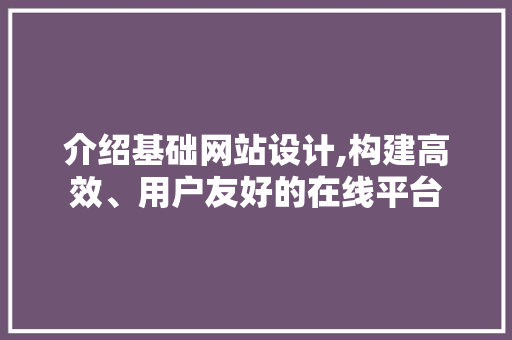介绍基础网站设计,构建高效、用户友好的在线平台 后端技术