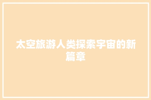 太空旅游人类探索宇宙的新篇章