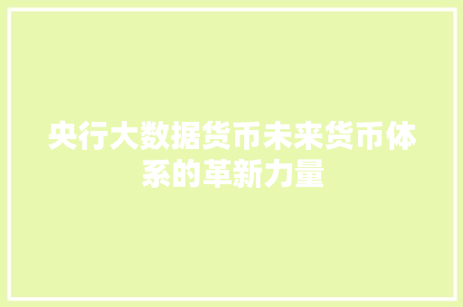 央行大数据货币未来货币体系的革新力量