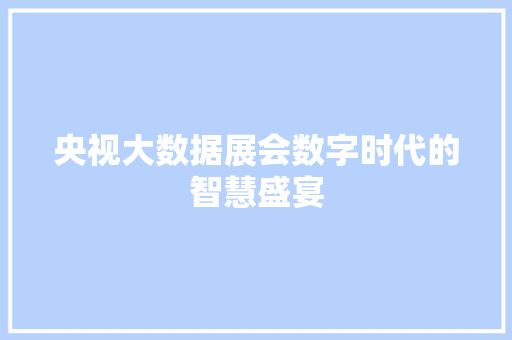 央视大数据展会数字时代的智慧盛宴