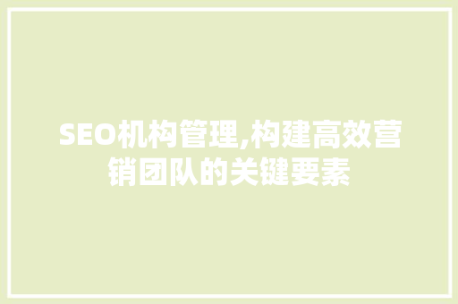 SEO机构管理,构建高效营销团队的关键要素 市场营销范文