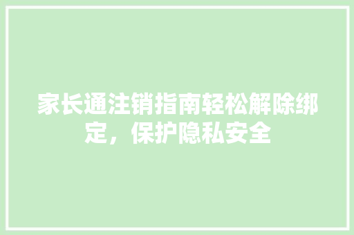 家长通注销指南轻松解除绑定，保护隐私安全
