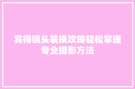 宾得镜头装换攻略轻松掌握专业摄影方法