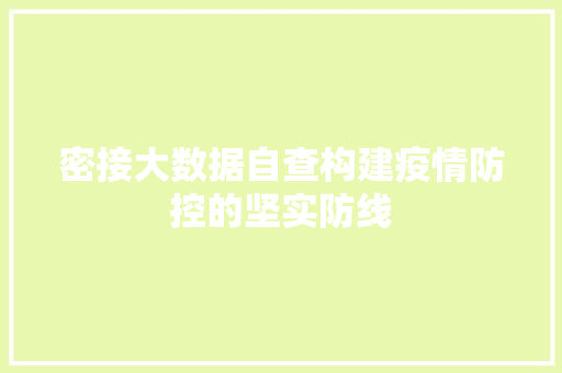 密接大数据自查构建疫情防控的坚实防线