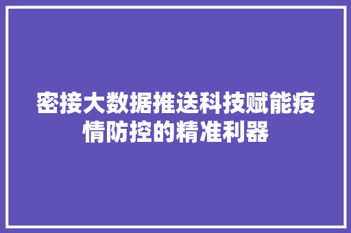 密接大数据推送科技赋能疫情防控的精准利器