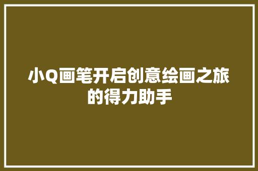 小Q画笔开启创意绘画之旅的得力助手
