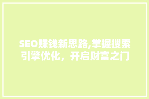 SEO赚钱新思路,掌握搜索引擎优化，开启财富之门 前端技术