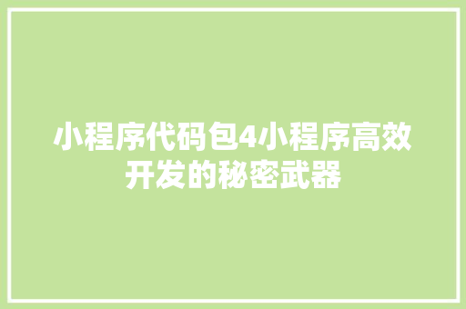 小程序代码包4小程序高效开发的秘密武器