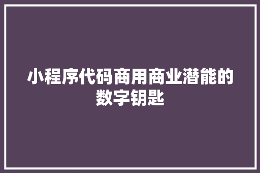 小程序代码商用商业潜能的数字钥匙