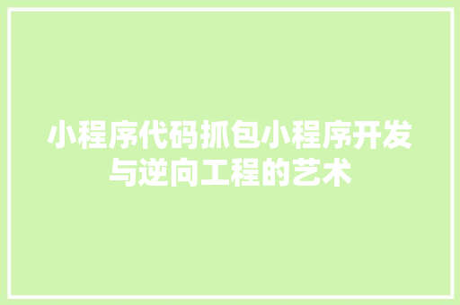 小程序代码抓包小程序开发与逆向工程的艺术