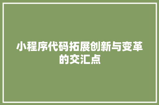 小程序代码拓展创新与变革的交汇点