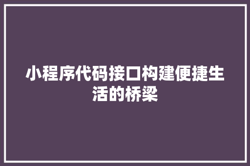 小程序代码接口构建便捷生活的桥梁