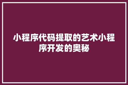 小程序代码提取的艺术小程序开发的奥秘