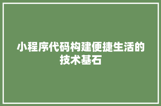 小程序代码构建便捷生活的技术基石