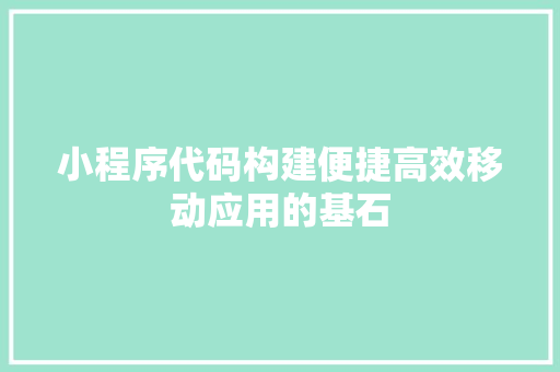 小程序代码构建便捷高效移动应用的基石