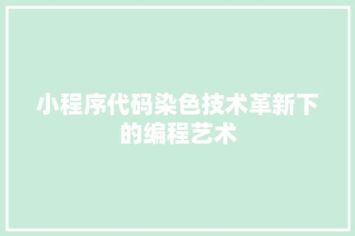 小程序代码染色技术革新下的编程艺术