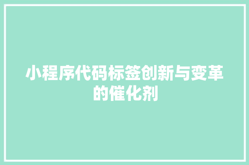 小程序代码标签创新与变革的催化剂