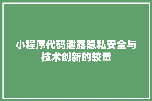 小程序代码泄露隐私安全与技术创新的较量
