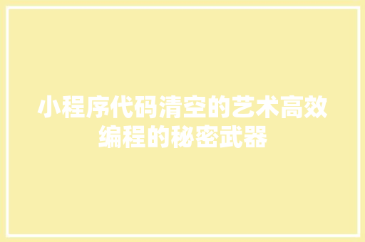 小程序代码清空的艺术高效编程的秘密武器