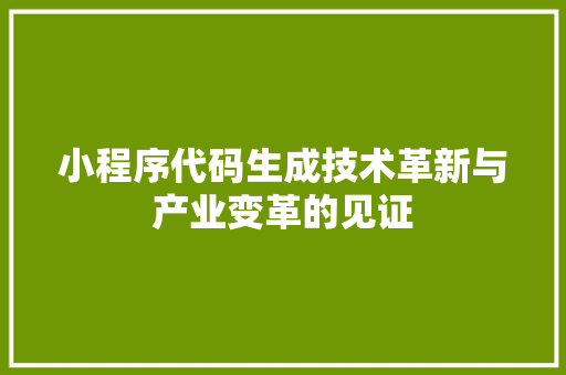 小程序代码生成技术革新与产业变革的见证