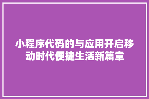 小程序代码的与应用开启移动时代便捷生活新篇章