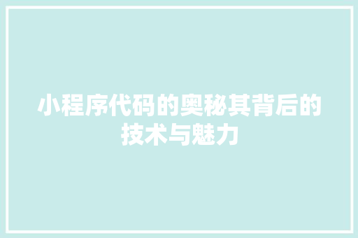 小程序代码的奥秘其背后的技术与魅力