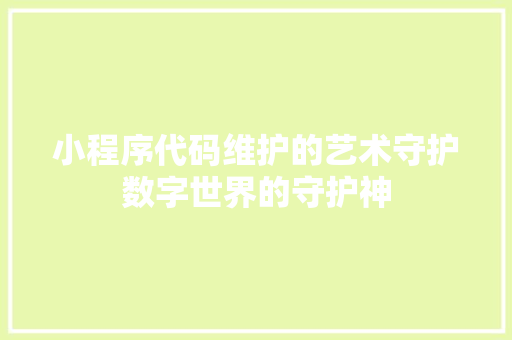 小程序代码维护的艺术守护数字世界的守护神