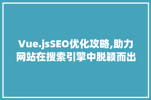 Vue.jsSEO优化攻略,助力网站在搜索引擎中脱颖而出 MySQL