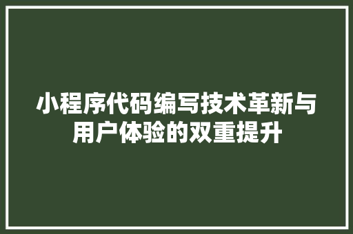 小程序代码编写技术革新与用户体验的双重提升