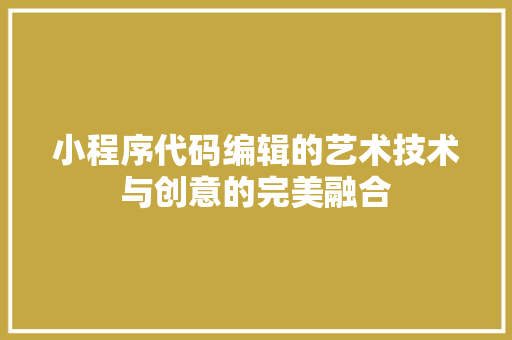 小程序代码编辑的艺术技术与创意的完美融合