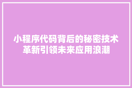 小程序代码背后的秘密技术革新引领未来应用浪潮